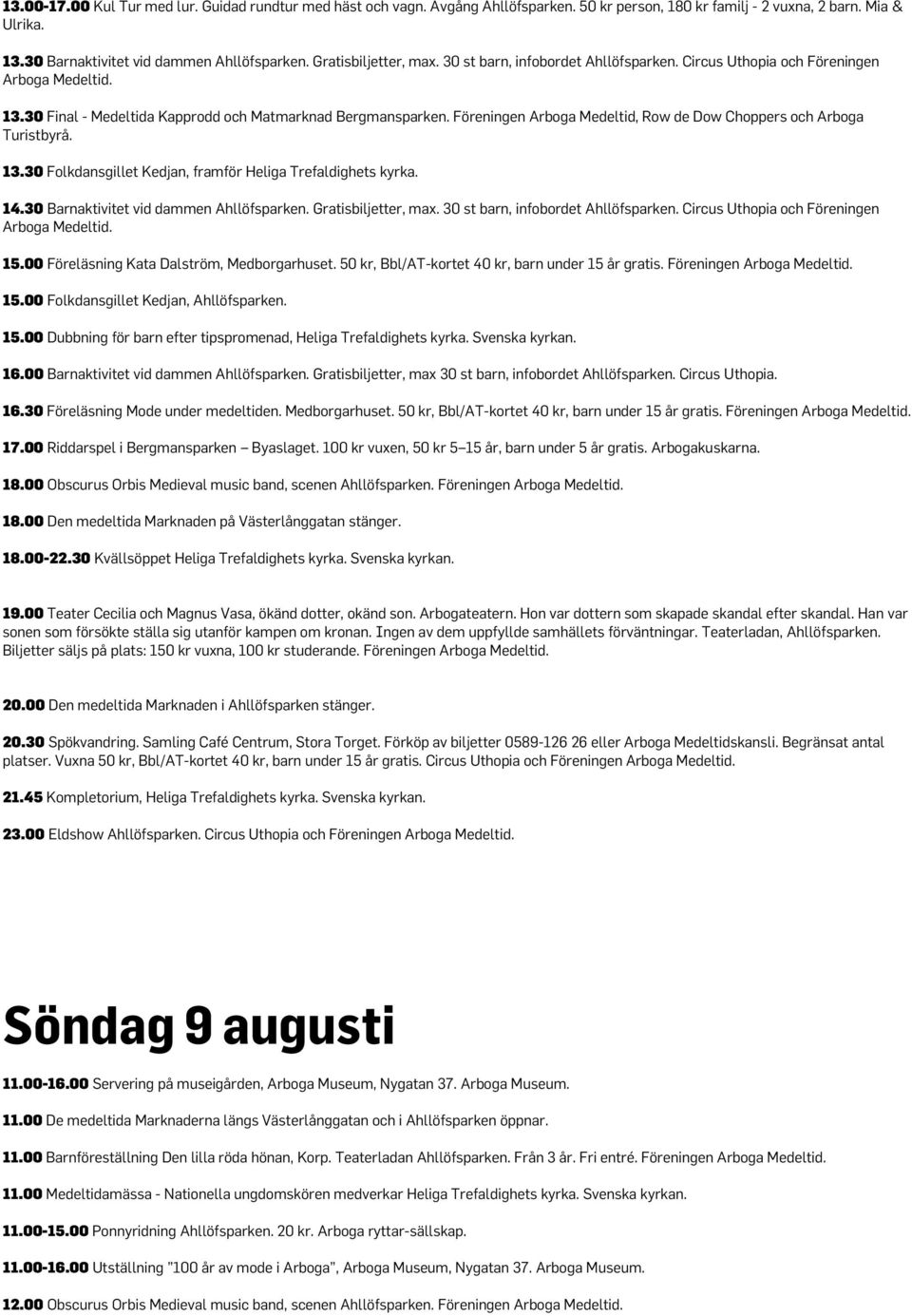 Föreningen Arboga Medeltid, Row de Dow Choppers och Arboga Turistbyrå. 13.30 Folkdansgillet Kedjan, framför Heliga Trefaldighets kyrka. 14.30 Barnaktivitet vid dammen Ahllöfsparken.