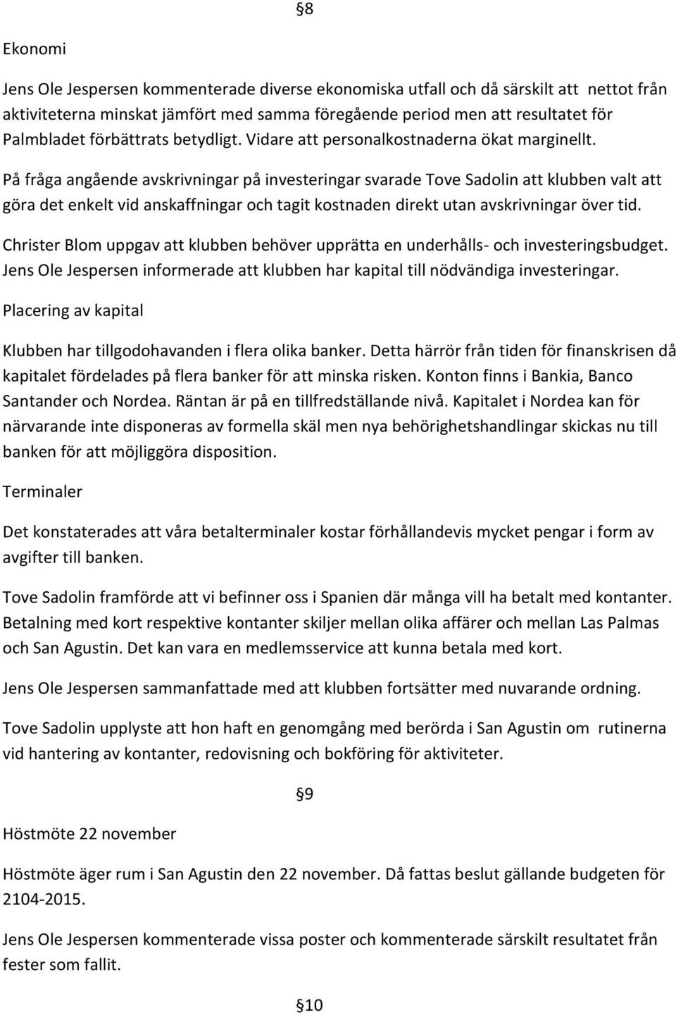 På fråga angående avskrivningar på investeringar svarade Tove Sadolin att klubben valt att göra det enkelt vid anskaffningar och tagit kostnaden direkt utan avskrivningar över tid.