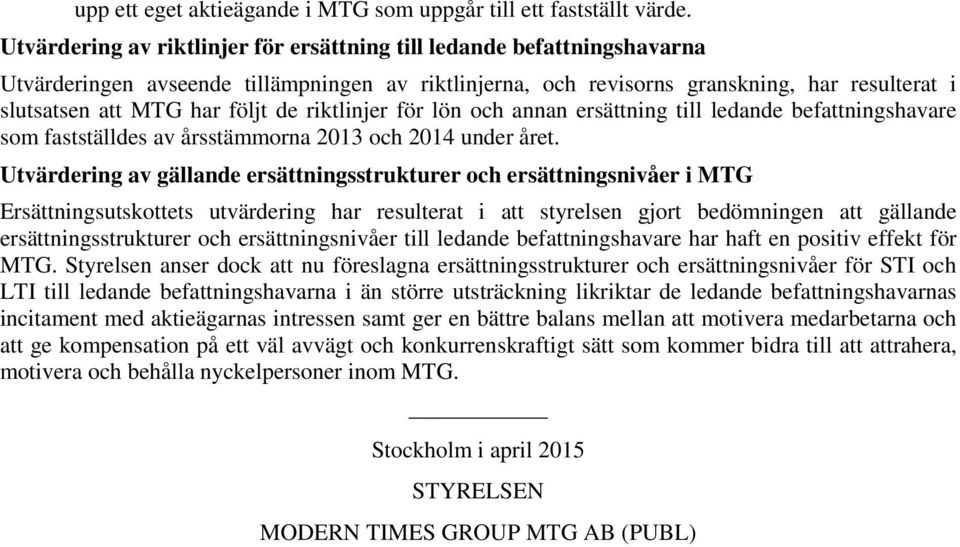 de riktlinjer för lön och annan ersättning till ledande befattningshavare som fastställdes av årsstämmorna 2013 och 2014 under året.