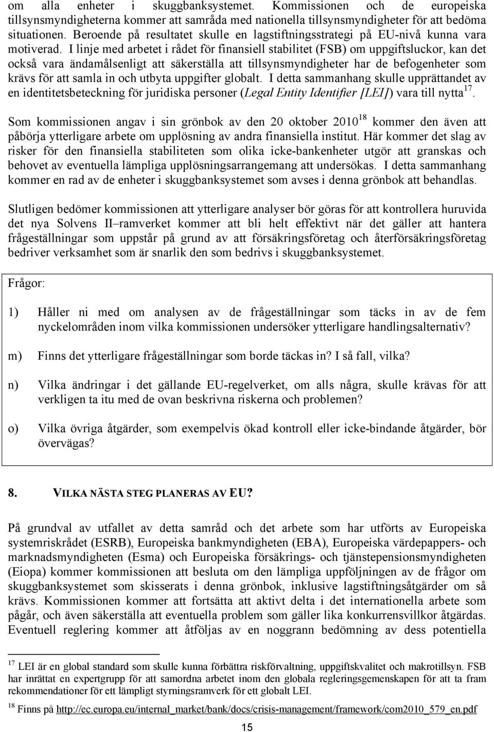 I linje med arbetet i rådet för finansiell stabilitet (FSB) om uppgiftsluckor, kan det också vara ändamålsenligt att säkerställa att tillsynsmyndigheter har de befogenheter som krävs för att samla in