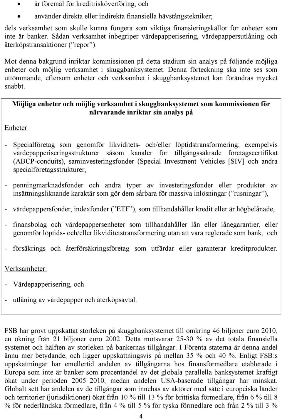 Mot denna bakgrund inriktar kommissionen på detta stadium sin analys på följande möjliga enheter och möjlig verksamhet i skuggbanksystemet.