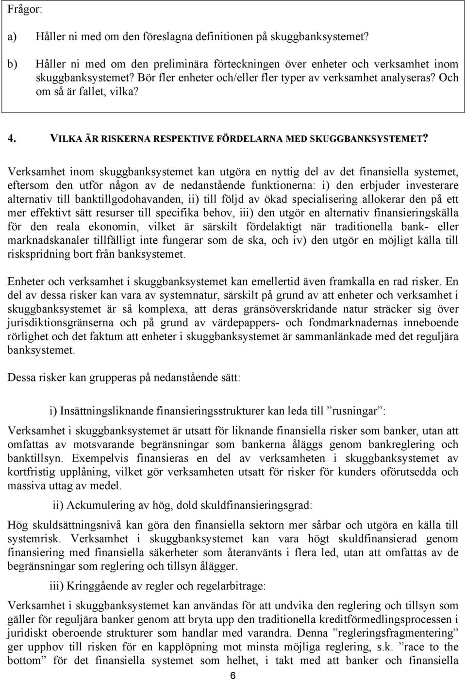 Verksamhet inom skuggbanksystemet kan utgöra en nyttig del av det finansiella systemet, eftersom den utför någon av de nedanstående funktionerna: i) den erbjuder investerare alternativ till