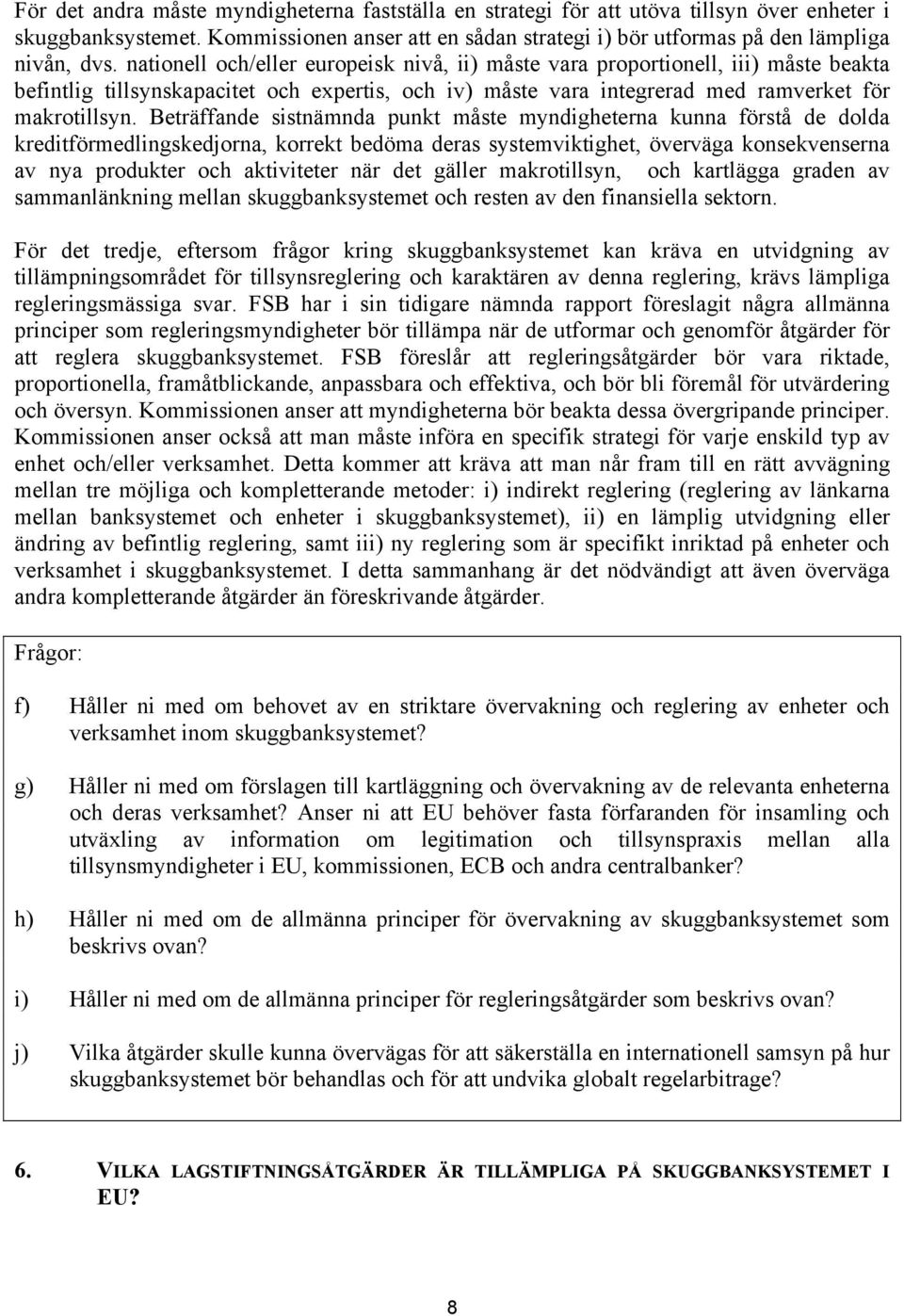 Beträffande sistnämnda punkt måste myndigheterna kunna förstå de dolda kreditförmedlingskedjorna, korrekt bedöma deras systemviktighet, överväga konsekvenserna av nya produkter och aktiviteter när