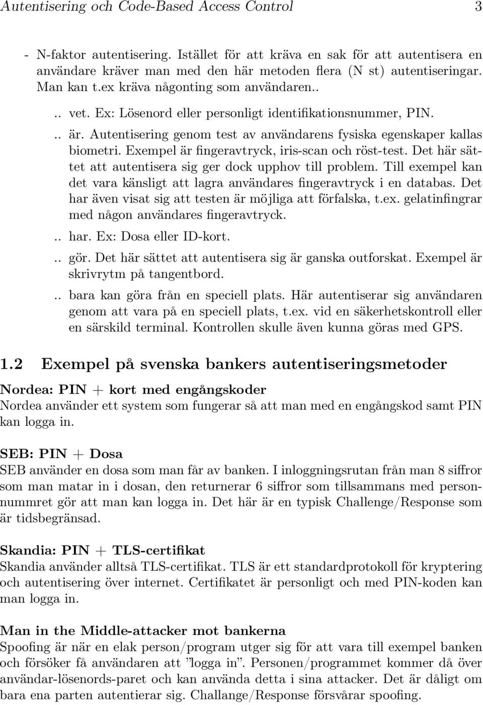 Exempel är fingeravtryck, iris-scan och röst-test. Det här sättet att autentisera sig ger dock upphov till problem. Till exempel kan det vara känsligt att lagra användares fingeravtryck i en databas.