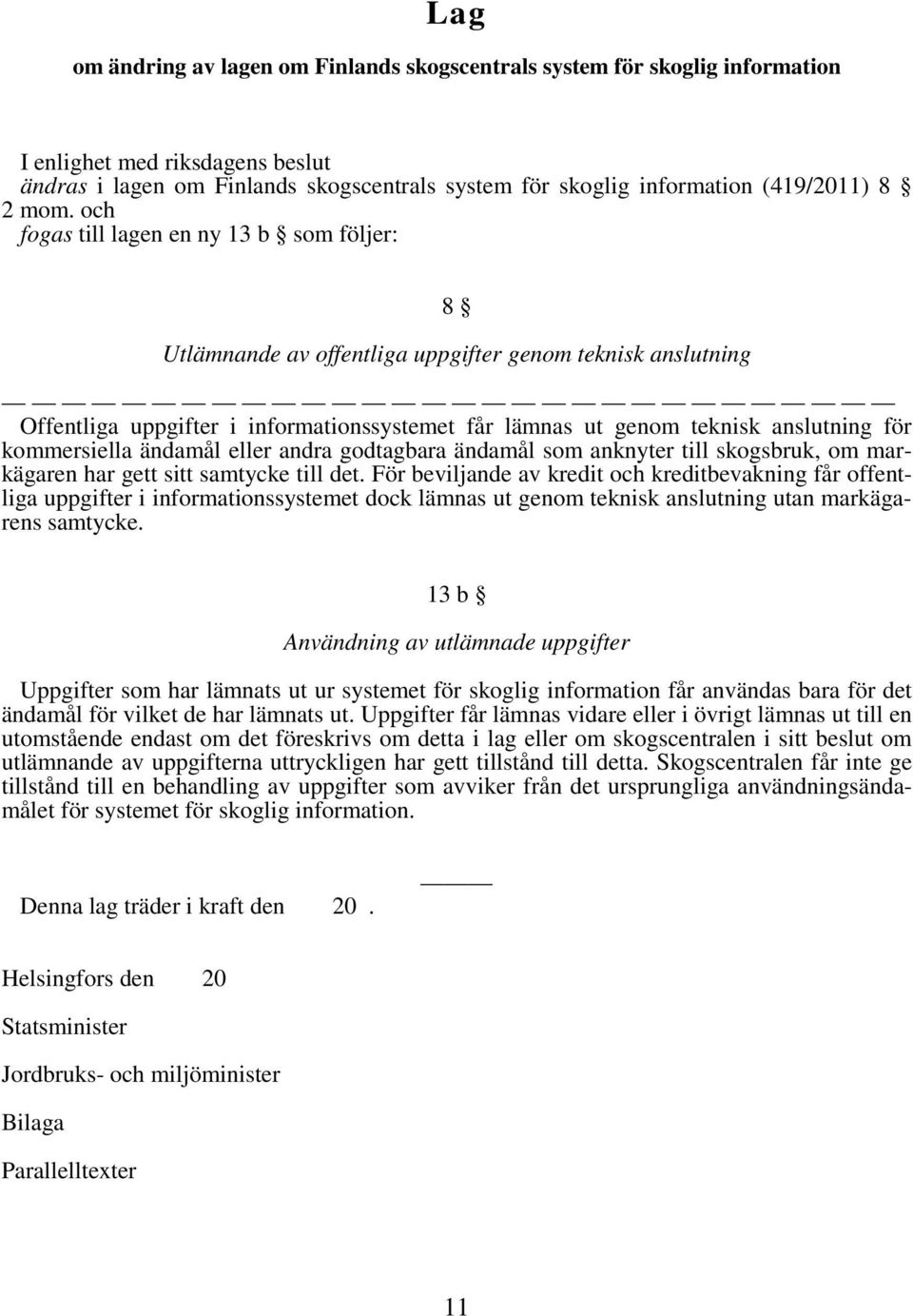 och fogas till lagen en ny 13 b som följer: 8 Utlämnande av offentliga uppgifter genom teknisk anslutning Offentliga uppgifter i informationssystemet får lämnas ut genom teknisk anslutning för