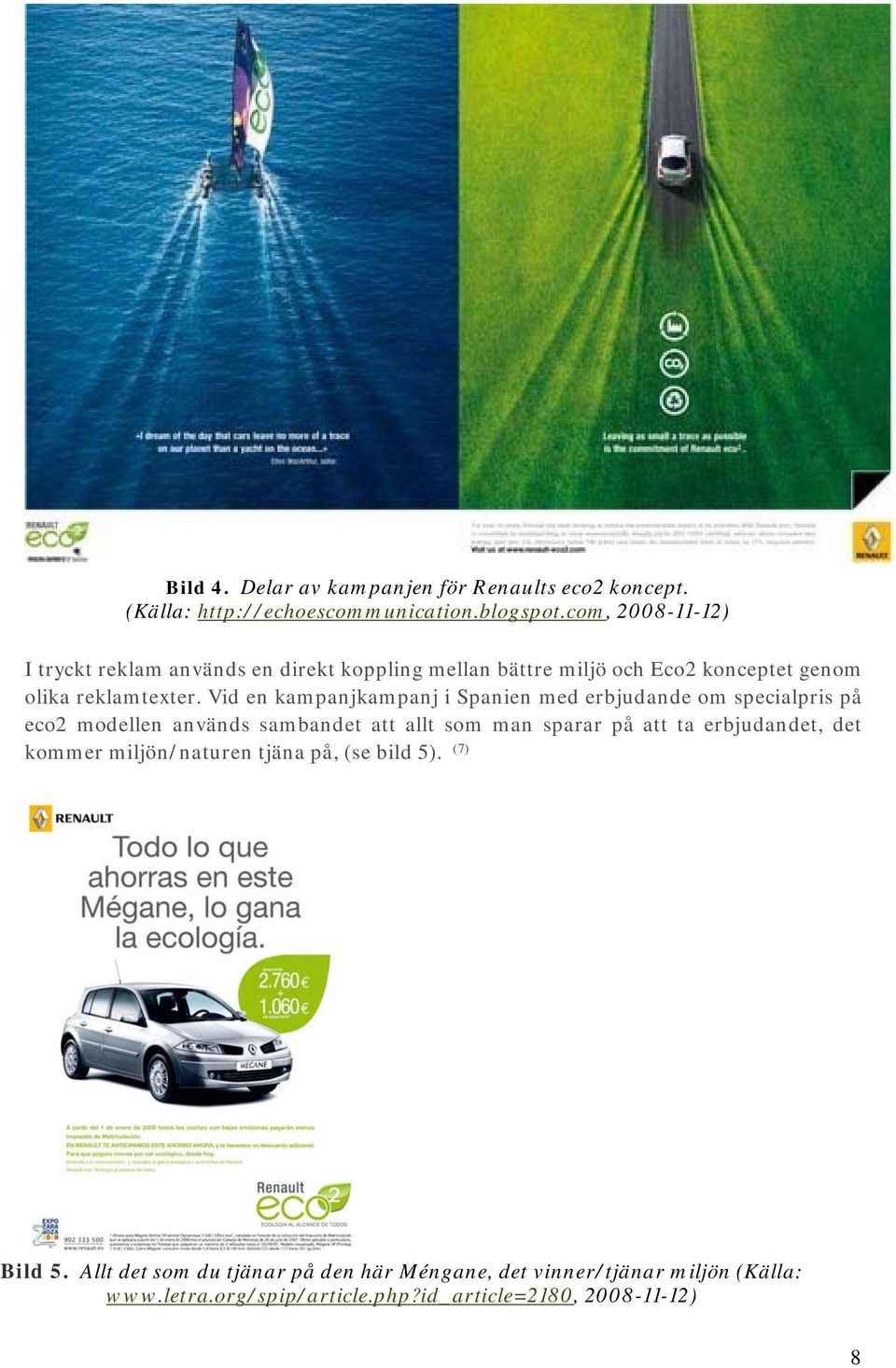 Vid en kampanjkampanj i Spanien med erbjudande om specialpris på eco2 modellen används sambandet att allt som man sparar på att ta