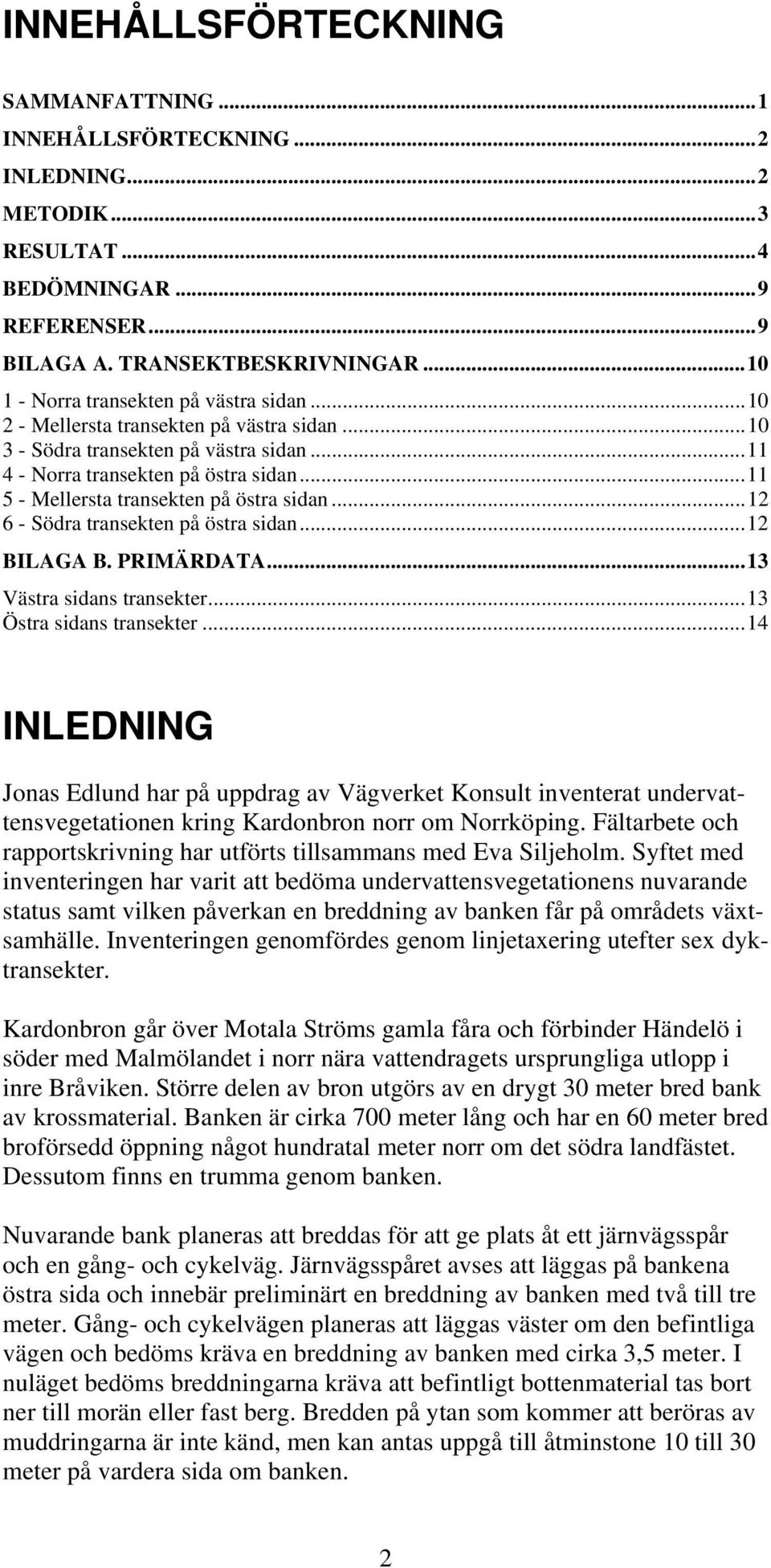 ..12 6 - Södra transekten på östra sidan...12 BIAGA B. PRIMÄRDATA...13 Västra sidans transekter...13 Östra sidans transekter.