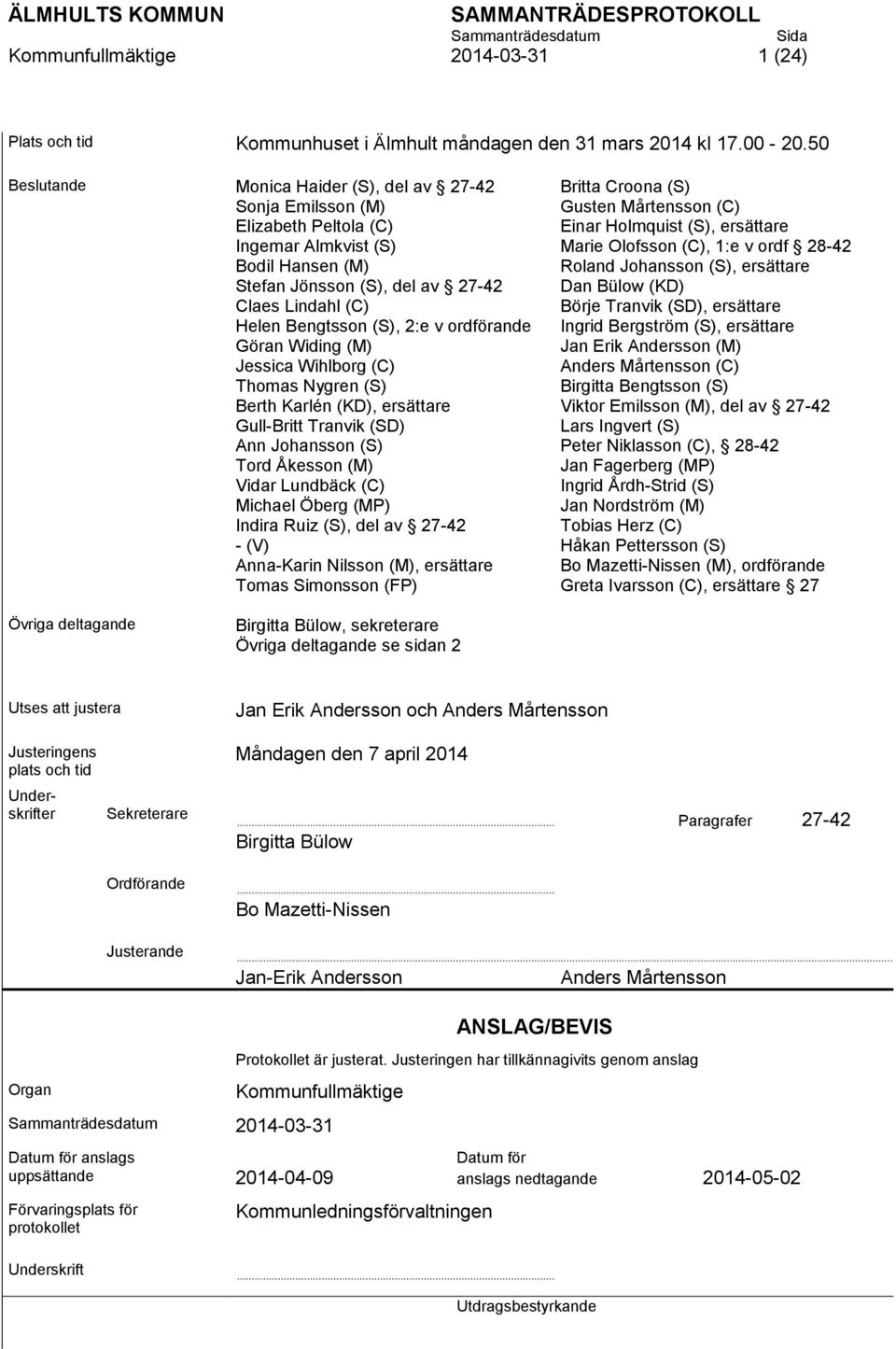 1:e v ordf 28-42 Bodil Hansen (M) Roland Johansson (S), ersättare Stefan Jönsson (S), del av 27-42 Dan Bülow (KD) Claes Lindahl (C) Börje Tranvik (SD), ersättare Helen Bengtsson (S), 2:e v ordförande