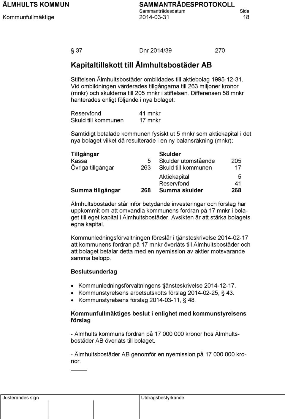 Differensen 58 mnkr hanterades enligt följande i nya bolaget: Reservfond Skuld till kommunen 41 mnkr 17 mnkr Samtidigt betalade kommunen fysiskt ut 5 mnkr som aktiekapital i det nya bolaget vilket då