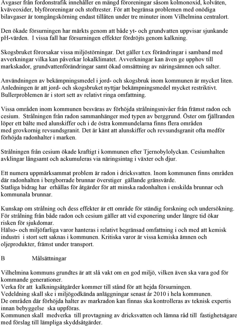 Den ökade försurningen har märkts genom att både yt- och grundvatten uppvisar sjunkande ph-värden. I vissa fall har försurningen effekter fördröjts genom kalkning.