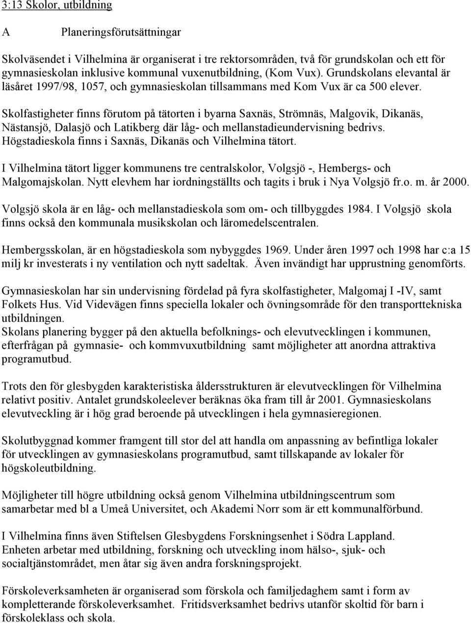 Skolfastigheter finns förutom på tätorten i byarna Saxnäs, Strömnäs, Malgovik, Dikanäs, Nästansjö, Dalasjö och Latikberg där låg- och mellanstadieundervisning bedrivs.