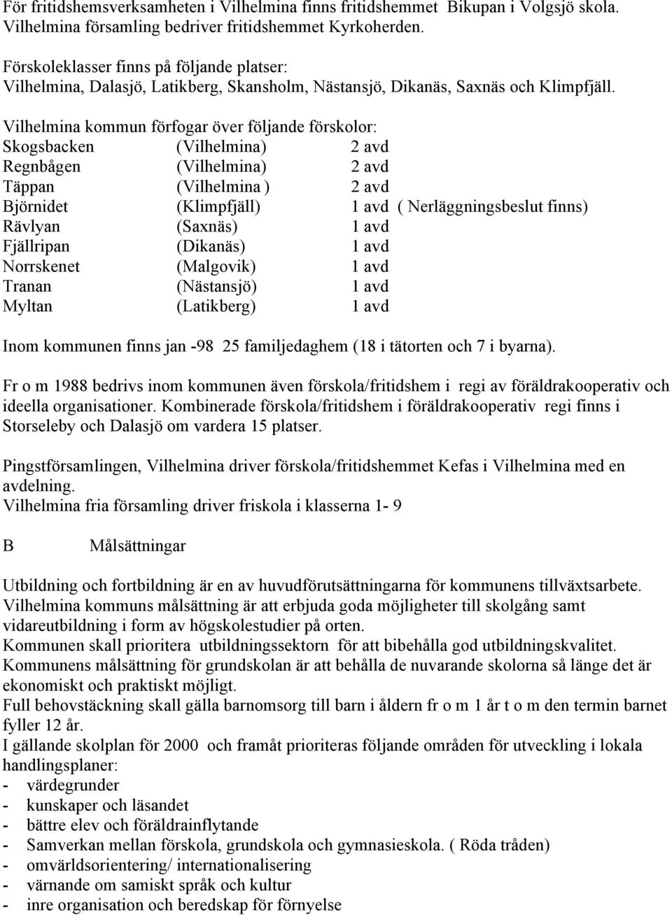 Vilhelmina kommun förfogar över följande förskolor: Skogsbacken (Vilhelmina) 2 avd Regnbågen (Vilhelmina) 2 avd Täppan (Vilhelmina ) 2 avd Björnidet (Klimpfjäll) 1 avd ( Nerläggningsbeslut finns)