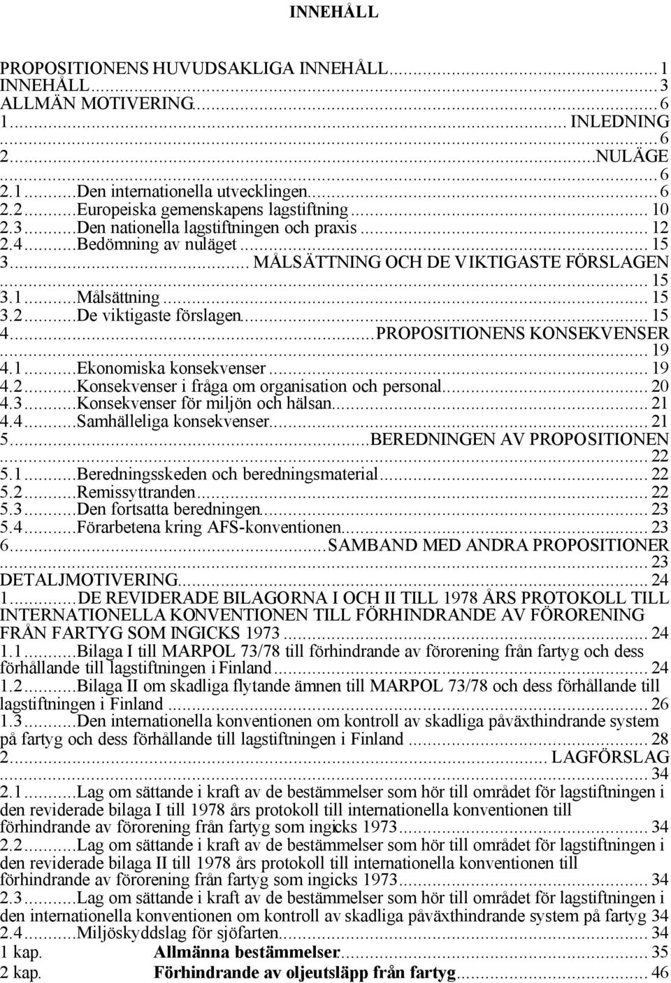 .. 15 4...PROPOSITIONENS KONSEKVENSER... 19 4.1...Ekonomiska konsekvenser... 19 4.2...Konsekvenser i fråga om organisation och personal... 20 4.3...Konsekvenser för miljön och hälsan... 21 4.4...Samhälleliga konsekvenser.