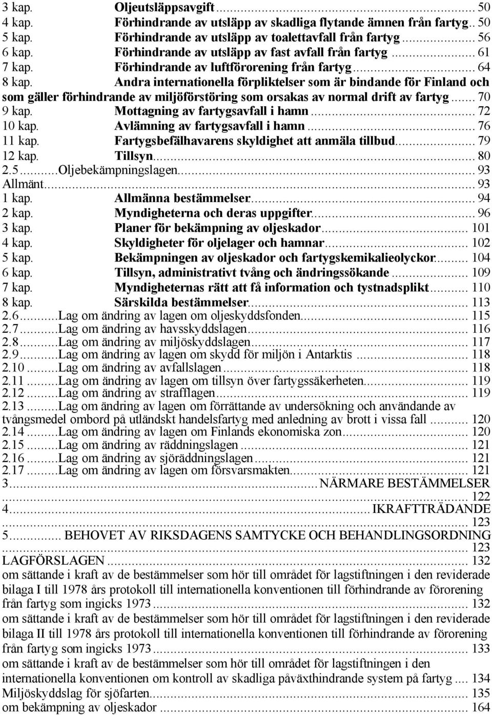 Andra internationella förpliktelser som är bindande för Finland och som gäller förhindrande av miljöförstöring som orsakas av normal drift av fartyg... 70 9 kap. Mottagning av fartygsavfall i hamn.