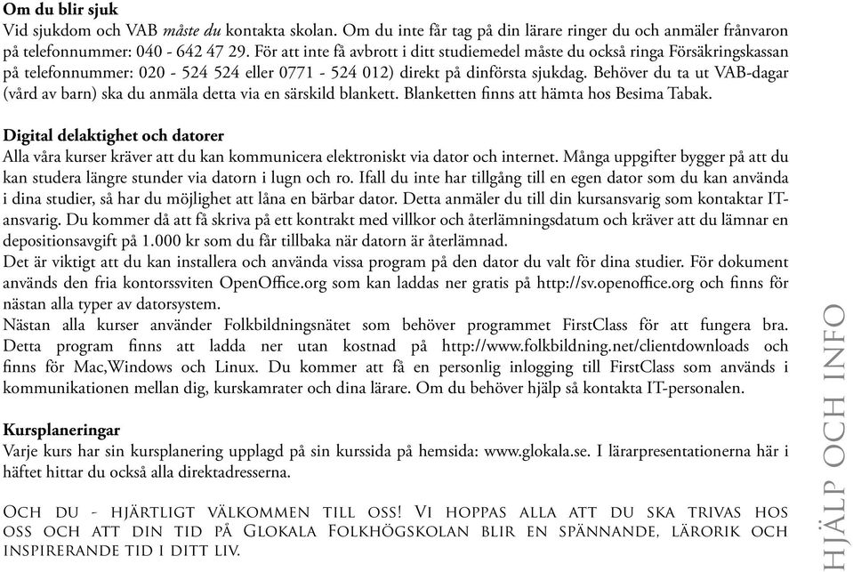 Behöver du ta ut VAB-dagar (vård av barn) ska du anmäla detta via en särskild blankett. Blanketten finns att hämta hos Besima Tabak.