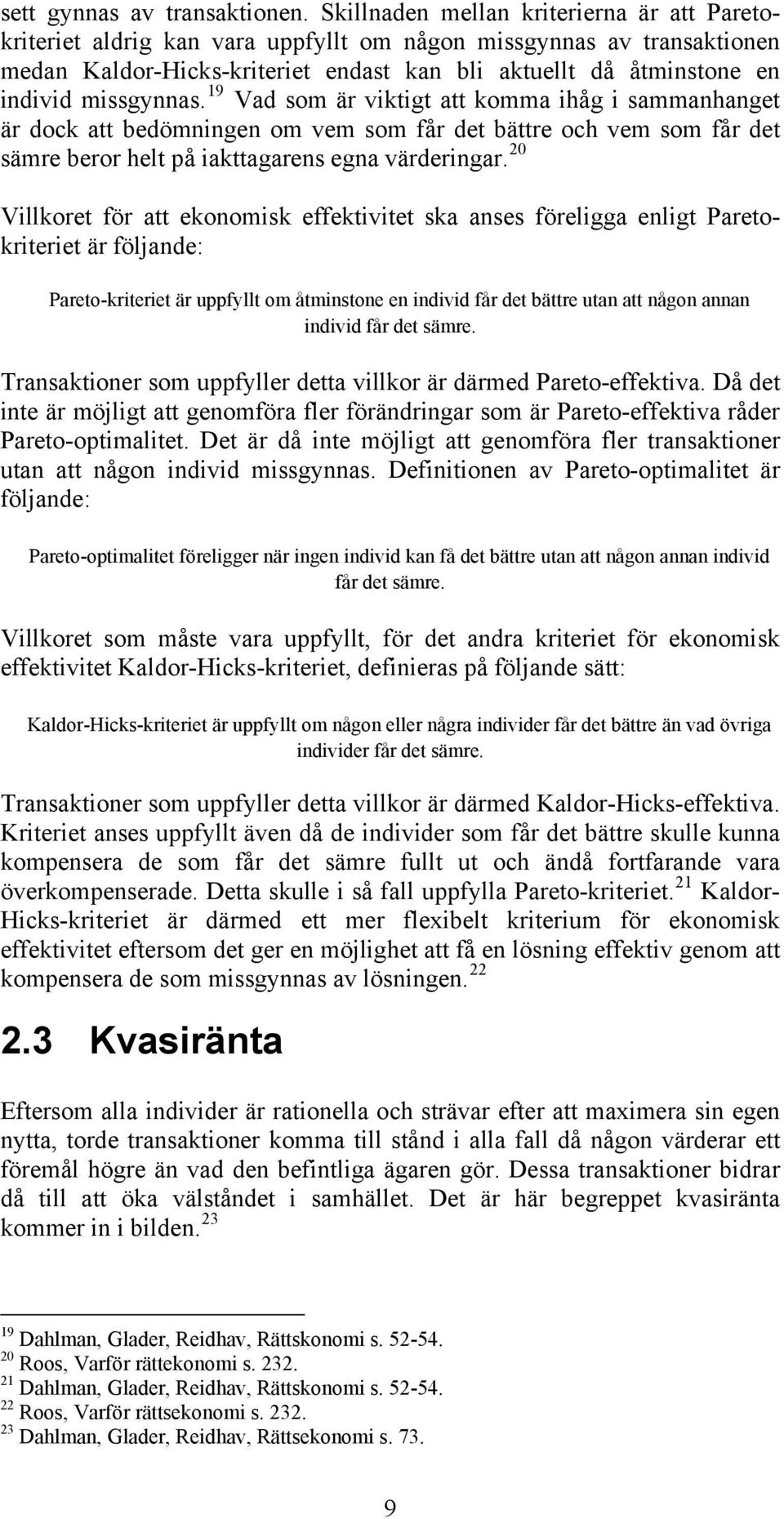 missgynnas. 19 Vad som är viktigt att komma ihåg i sammanhanget är dock att bedömningen om vem som får det bättre och vem som får det sämre beror helt på iakttagarens egna värderingar.