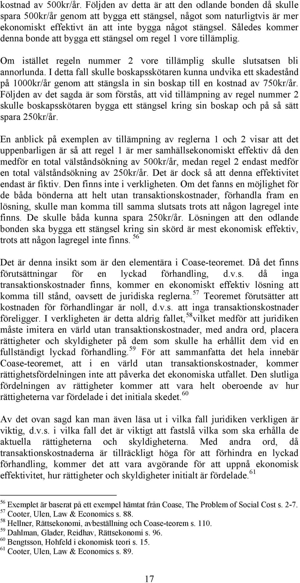 Således kommer denna bonde att bygga ett stängsel om regel 1 vore tillämplig. Om istället regeln nummer 2 vore tillämplig skulle slutsatsen bli annorlunda.