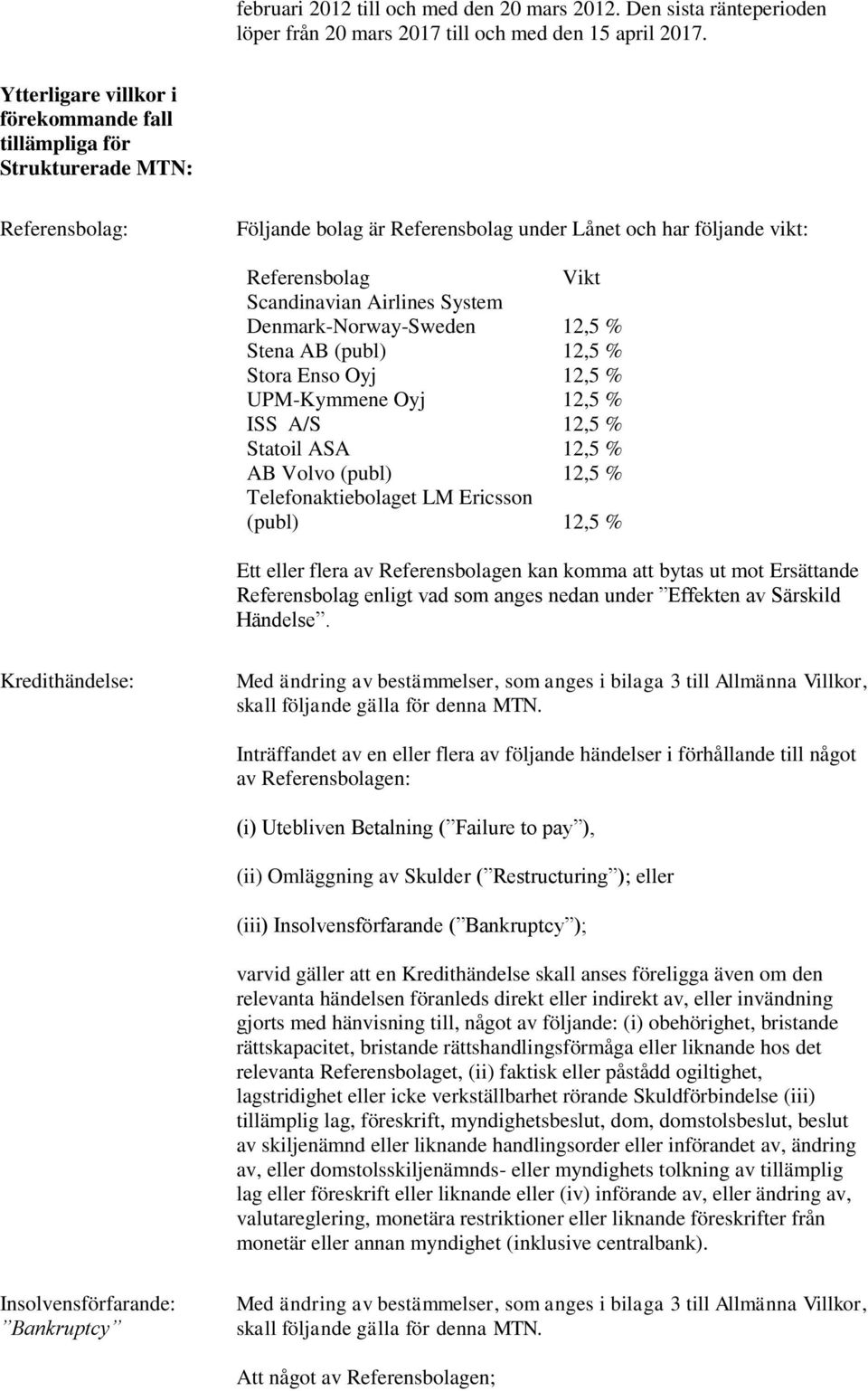 System Denmark-Norway-Sweden 12,5 % Stena AB (publ) 12,5 % Stora Enso Oyj 12,5 % UPM-Kymmene Oyj 12,5 % ISS A/S 12,5 % Statoil ASA 12,5 % AB Volvo (publ) 12,5 % Telefonaktiebolaget LM Ericsson (publ)