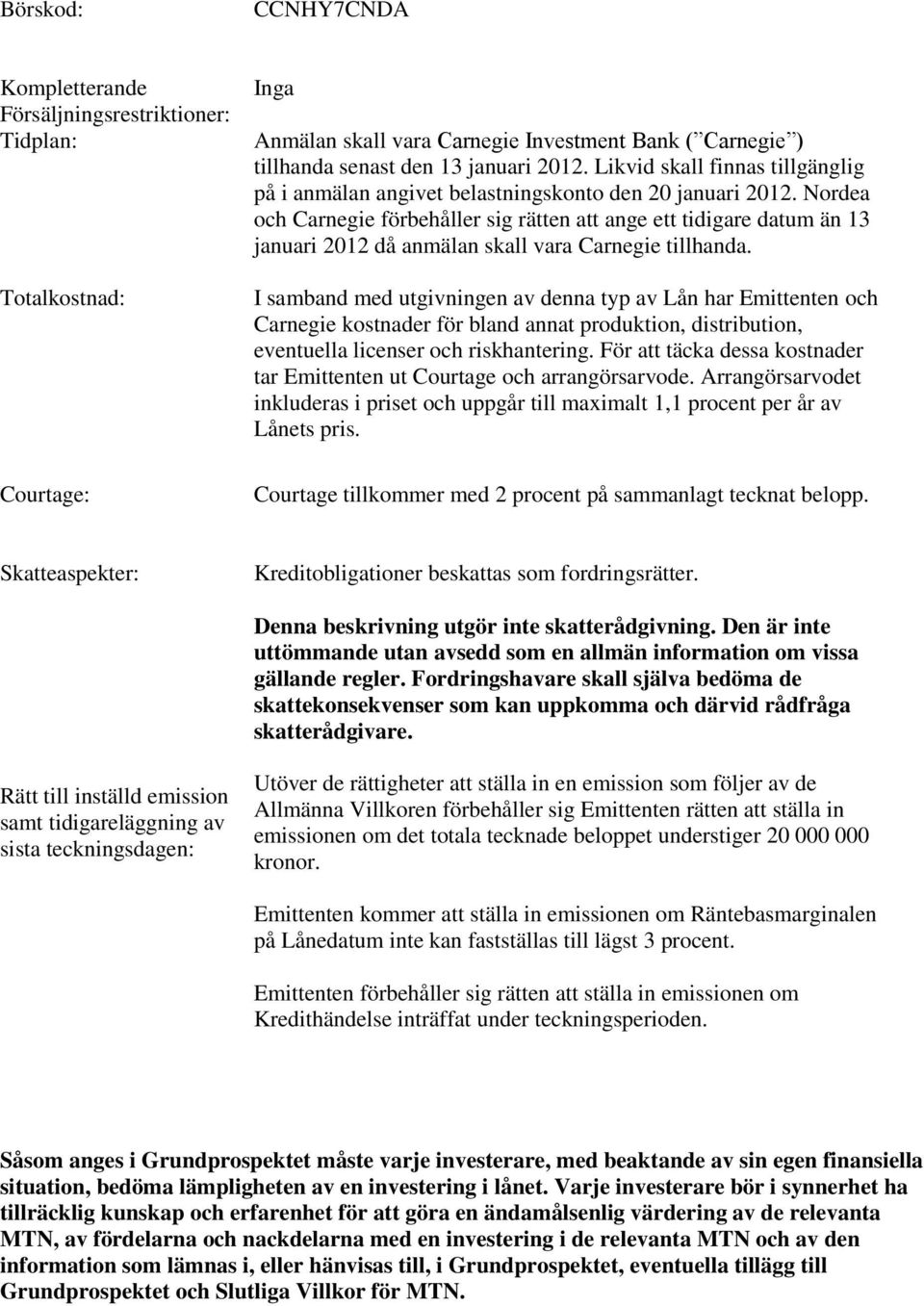 Nordea och Carnegie förbehåller sig rätten att ange ett tidigare datum än 13 januari 2012 då anmälan skall vara Carnegie tillhanda.