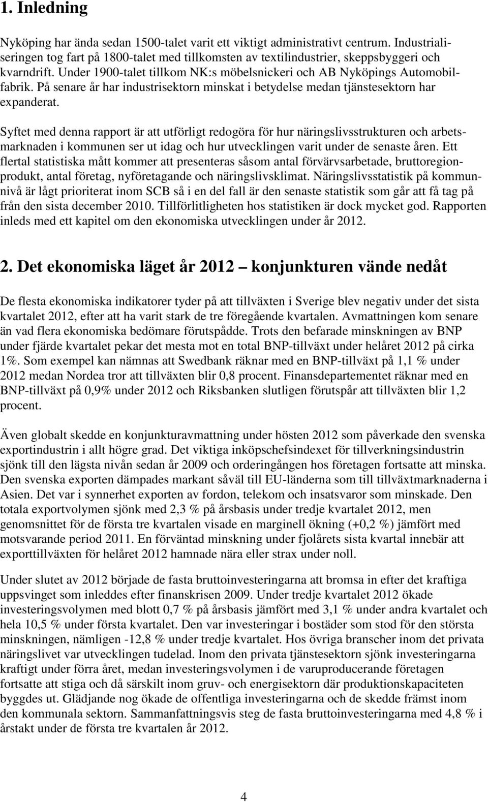 Syftet med denna rapport är att utförligt redogöra för hur näringslivsstrukturen och arbetsmarknaden i kommunen ser ut idag och hur utvecklingen varit under de senaste åren.