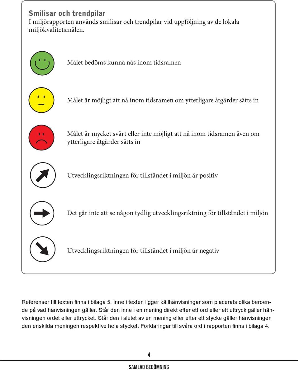 åtgärder sätts in Utvecklingsriktningen för tillståndet i miljön är positiv Det går inte att se någon tydlig utvecklingsriktning för tillståndet i miljön Utvecklingsriktningen för tillståndet i