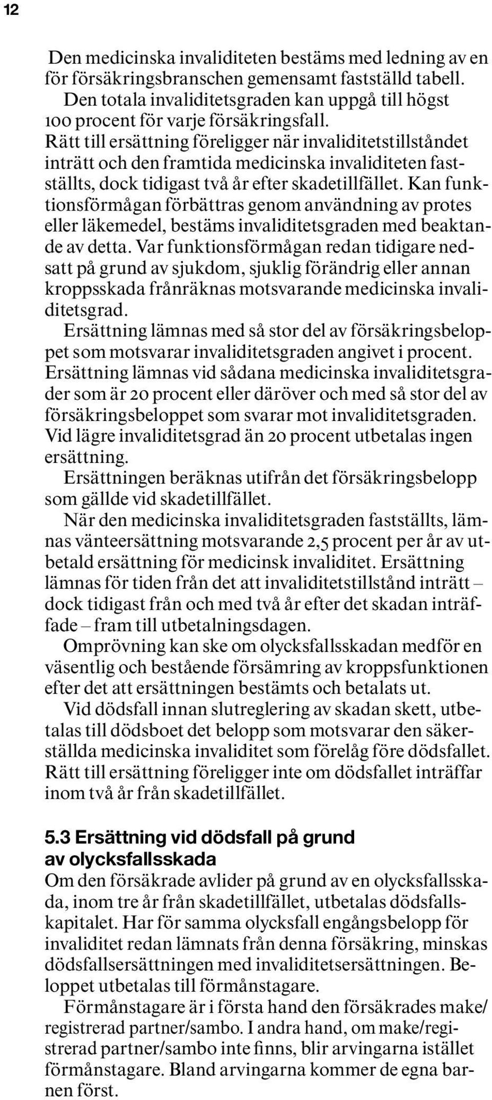 Rätt till ersättning föreligger när invaliditetstillståndet inträtt och den framtida medicinska invaliditeten fastställts, dock tidigast två år efter skadetillfället.