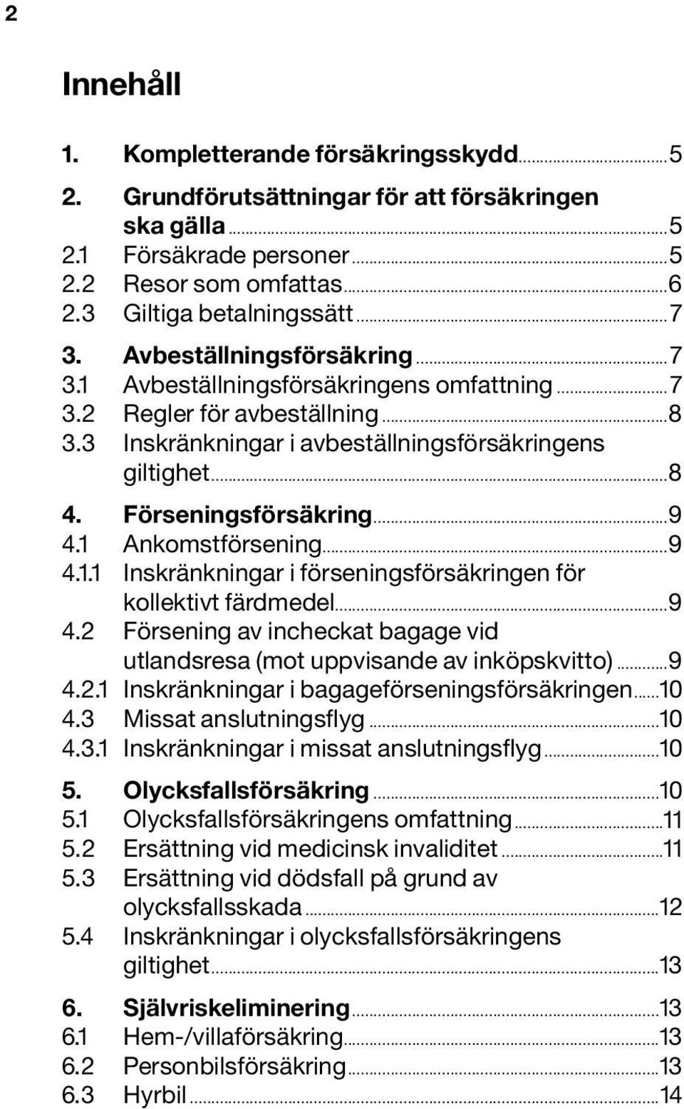 1 Ankomstförsening...9 4.1.1 Inskränkningar i förseningsförsäkringen för kollektivt färdmedel...9 4.2 Försening av incheckat bagage vid utlandsresa (mot uppvisande av inköpskvitto)...9 4.2.1 Inskränkningar i bagageförseningsförsäkringen.