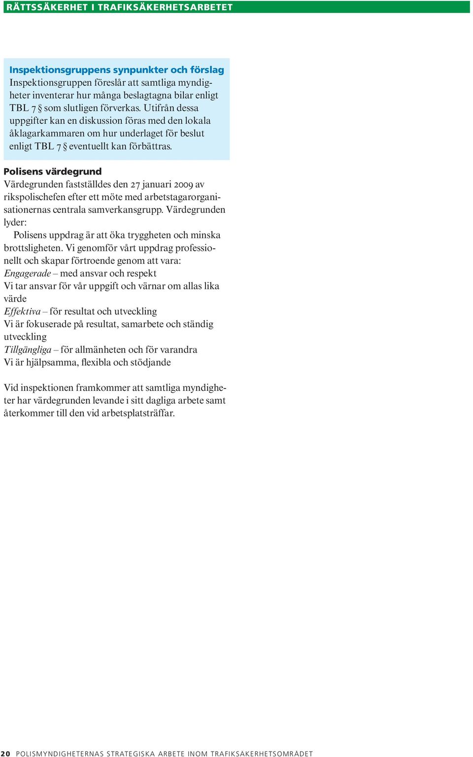 Polisens värdegrund Värdegrunden fastställdes den 27 januari 2009 av rikspolischefen efter ett möte med arbetstagarorganisationernas centrala samverkansgrupp.