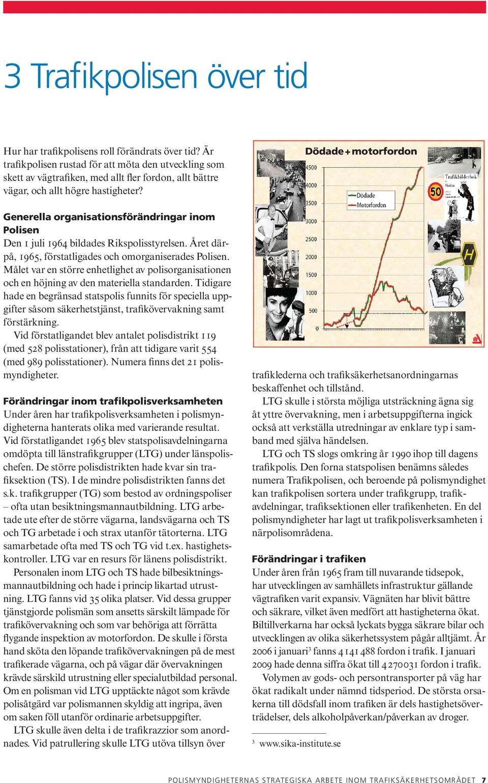 Generella organisationsförändringar inom Polisen Den 1 juli 1964 bildades Rikspolisstyrelsen. Året därpå, 1965, förstatligades och omorganiserades Polisen.