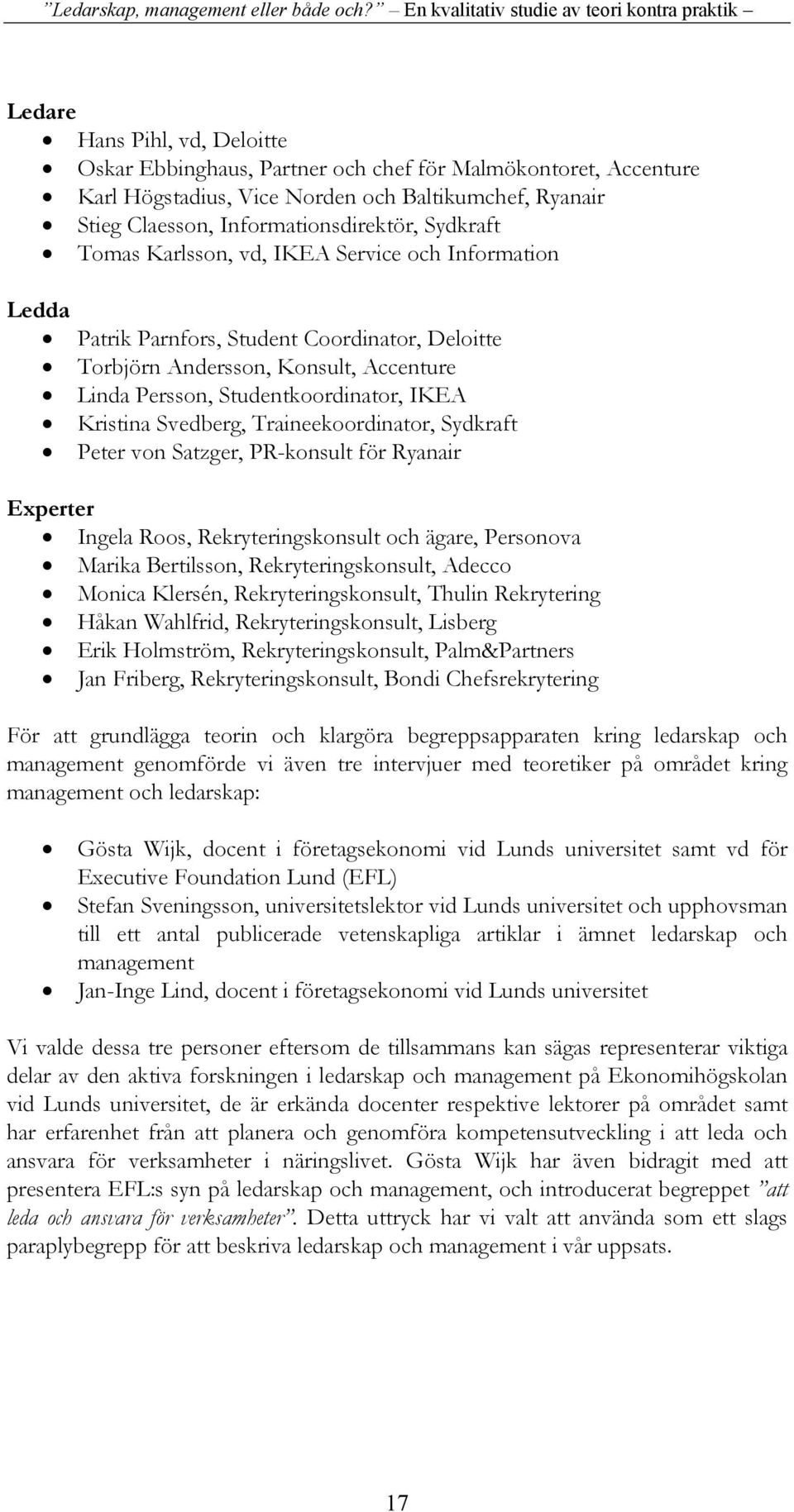 Traineekoordinator, Sydkraft Peter von Satzger, PR-konsult för Ryanair Experter Ingela Roos, Rekryteringskonsult och ägare, Personova Marika Bertilsson, Rekryteringskonsult, Adecco Monica Klersén,