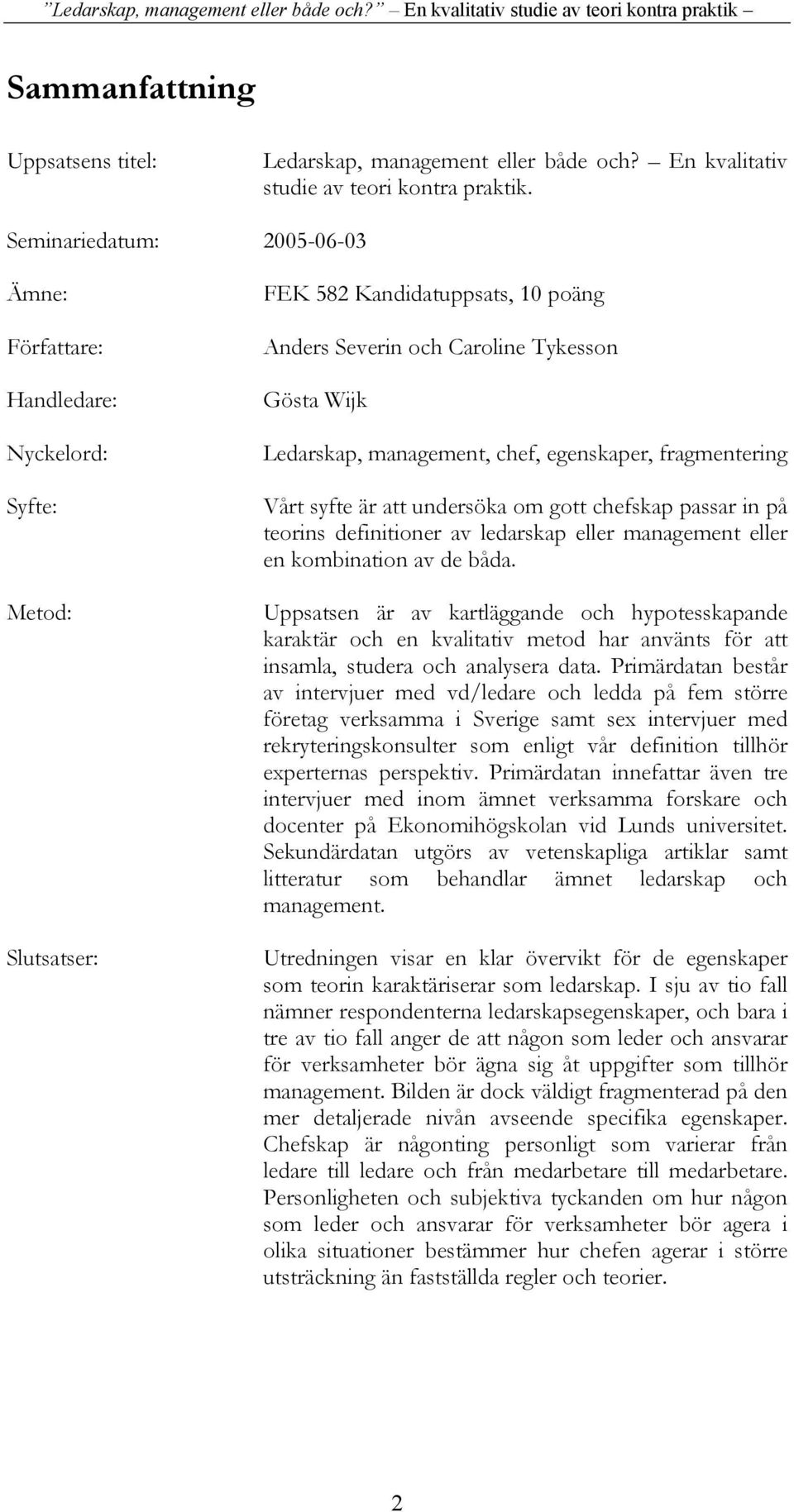 chef, egenskaper, fragmentering Vårt syfte är att undersöka om gott chefskap passar in på teorins definitioner av ledarskap eller management eller en kombination av de båda.