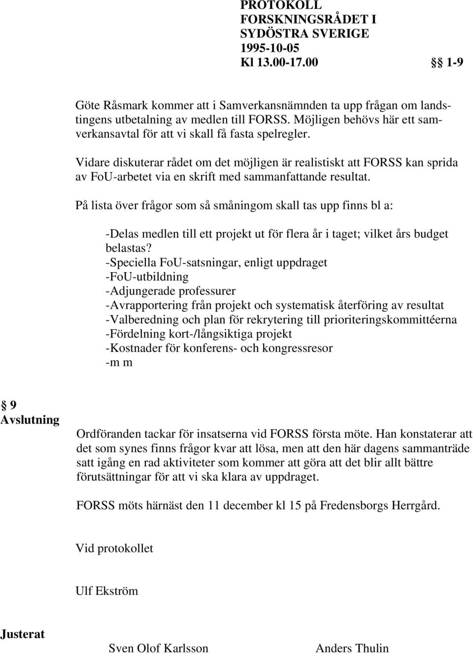 På lista över frågor som så småningom skall tas upp finns bl a: -Delas medlen till ett projekt ut för flera år i taget; vilket års budget belastas?