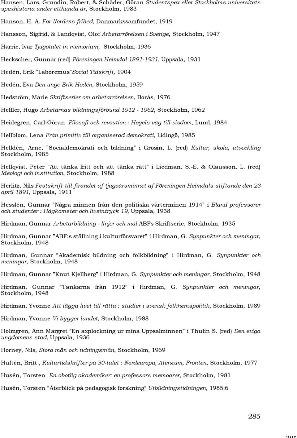 Föreningen Heimdal 1891-1931, Uppsala, 1931 Hedén, Erik Laboremus Social Tidskrift, 1904 Hedén, Eva Den unge Erik Hedén, Stockholm, 1959 Hedström, Marie Skriftserier om arbetarrörelsen, Borås, 1976