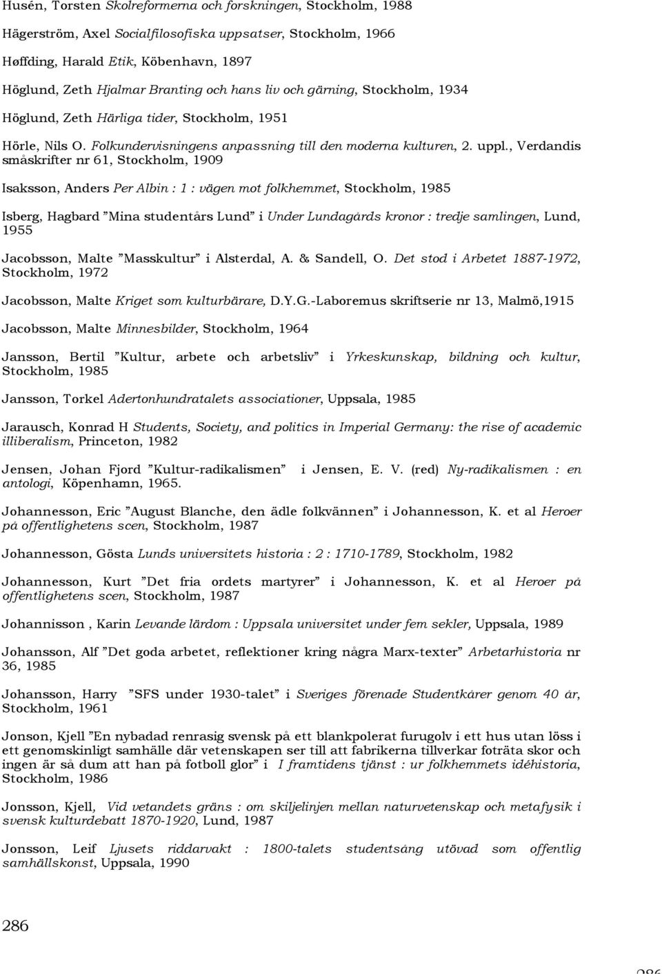 , Verdandis småskrifter nr 61, Stockholm, 1909 Isaksson, Anders Per Albin : 1 : vägen mot folkhemmet, Stockholm, 1985 Isberg, Hagbard Mina studentårs Lund i Under Lundagårds kronor : tredje