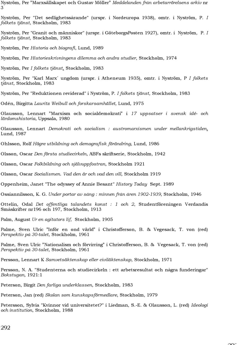 I folkets tjänst, Stockholm, 1983 Nyström, Per Historia och biografi, Lund, 1989 Nyström, Per Historieskrivningens dilemma och andra studier, Stockholm, 1974 Nyström, Per I folkets tjänst, Stockholm,