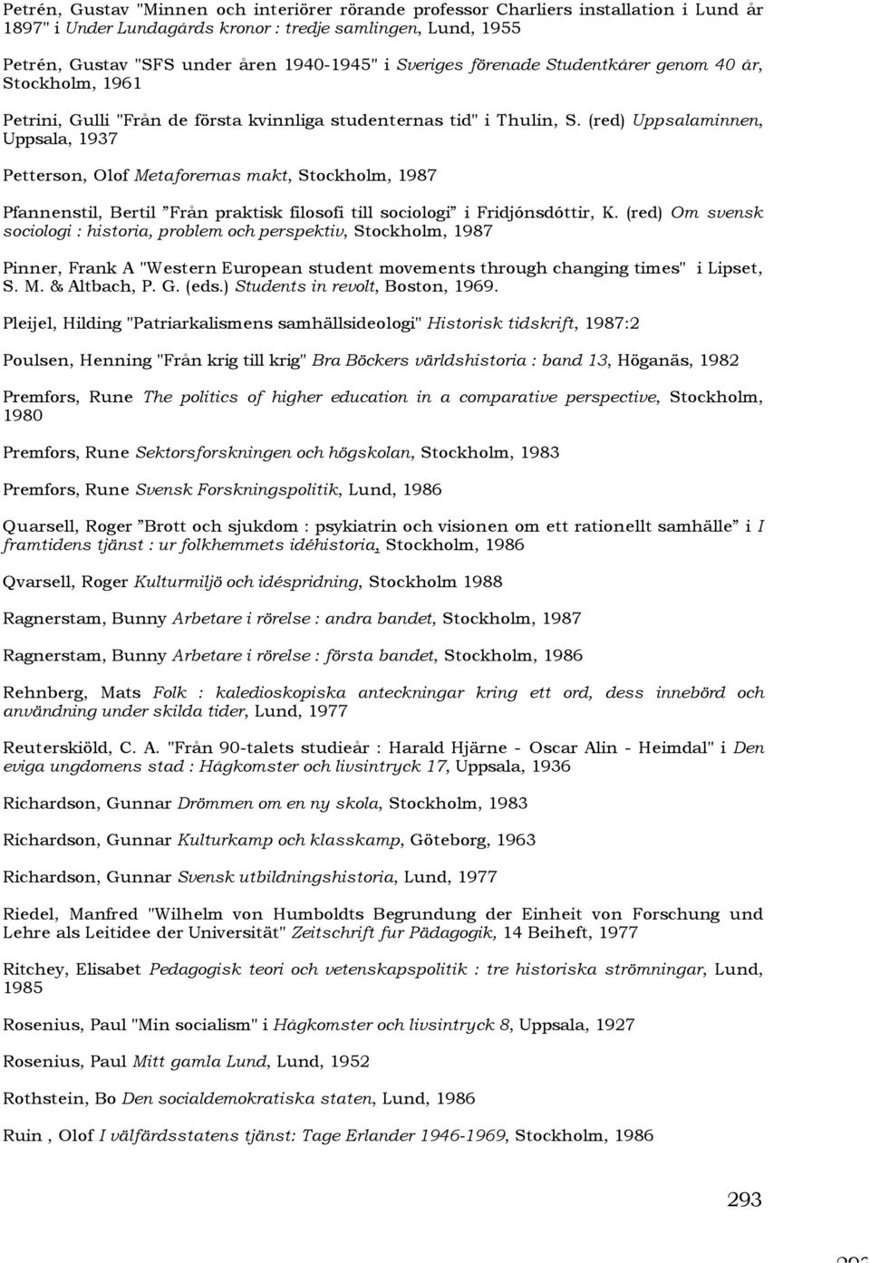 (red) Uppsalaminnen, Uppsala, 1937 Petterson, Olof Metaforernas makt, Stockholm, 1987 Pfannenstil, Bertil Från praktisk filosofi till sociologi i Fridjónsdóttir, K.