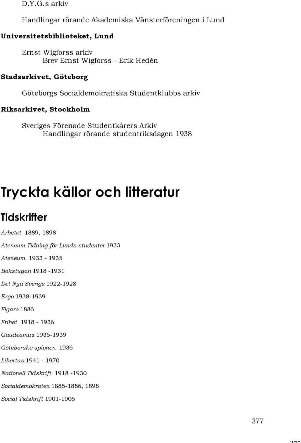 Göteborgs Socialdemokratiska Studentklubbs arkiv Riksarkivet, Stockholm Sveriges Förenade Studentkårers Arkiv Handlingar rörande studentriksdagen 1938 Tryckta källor och