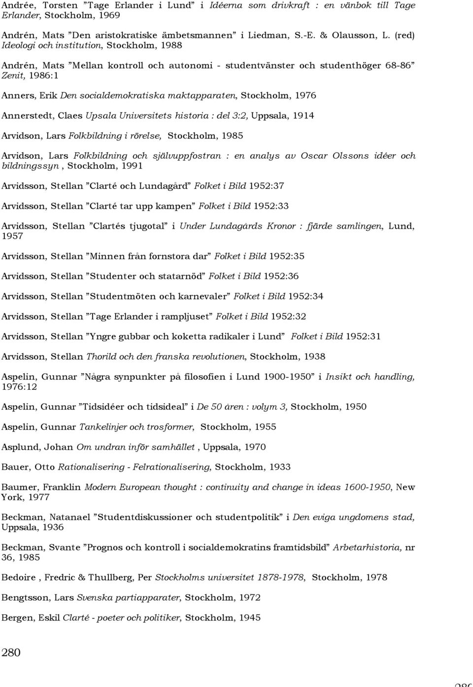 Stockholm, 1976 Annerstedt, Claes Upsala Universitets historia : del 3:2, Uppsala, 1914 Arvidson, Lars Folkbildning i rörelse, Stockholm, 1985 Arvidson, Lars Folkbildning och självuppfostran : en