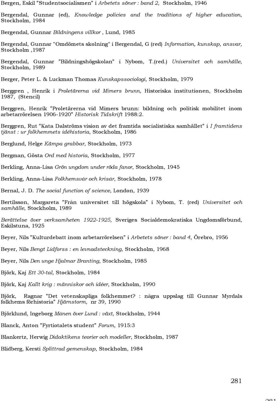 & Luckman Thomas Kunskapssociologi, Stockholm, 1979 Berggren, Henrik i Proletärerna vid Mimers brunn, Historiska institutionen, Stockholm 1987, (Stencil) Berggren, Henrik Proletärerna vid Mimers