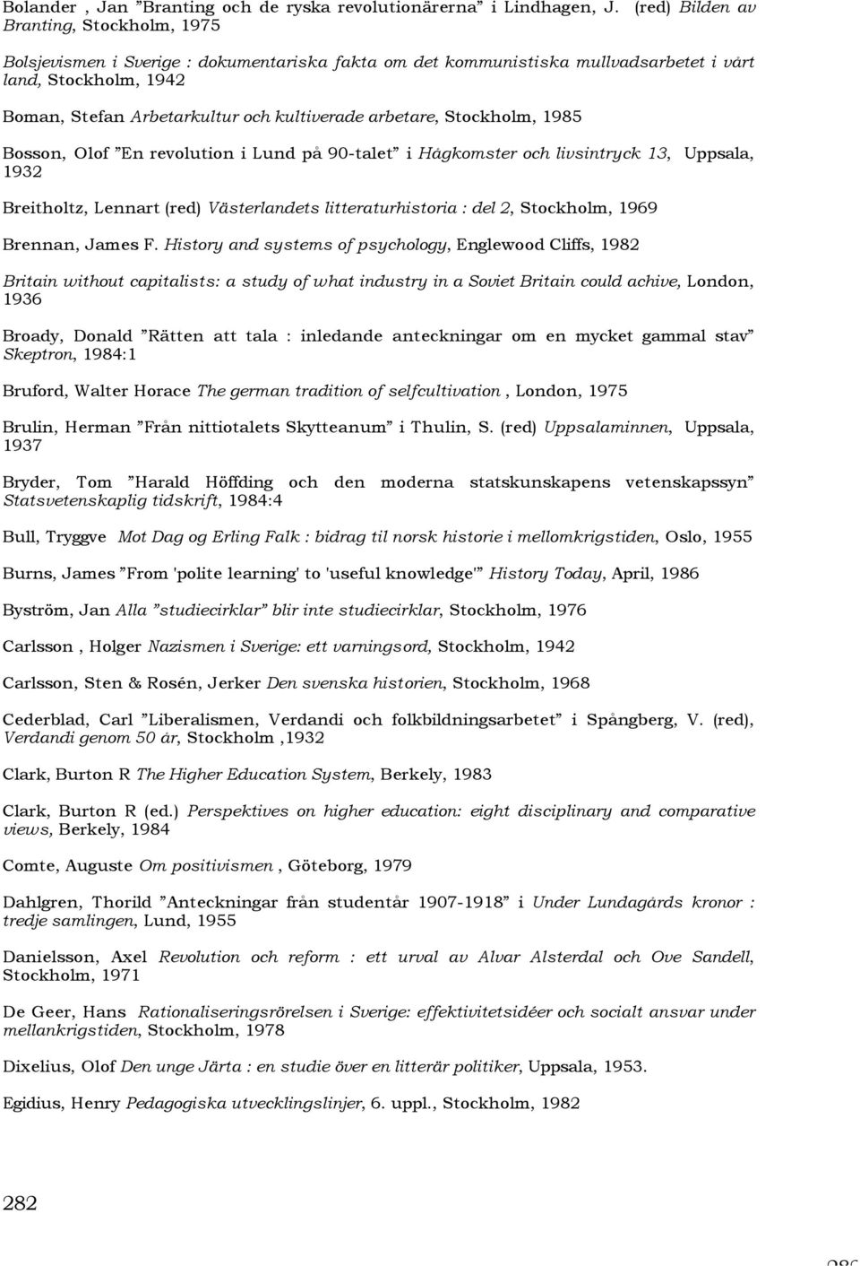 arbetare, Stockholm, 1985 Bosson, Olof En revolution i Lund på 90-talet i Hågkomster och livsintryck 13, Uppsala, 1932 Breitholtz, Lennart (red) Västerlandets litteraturhistoria : del 2, Stockholm,