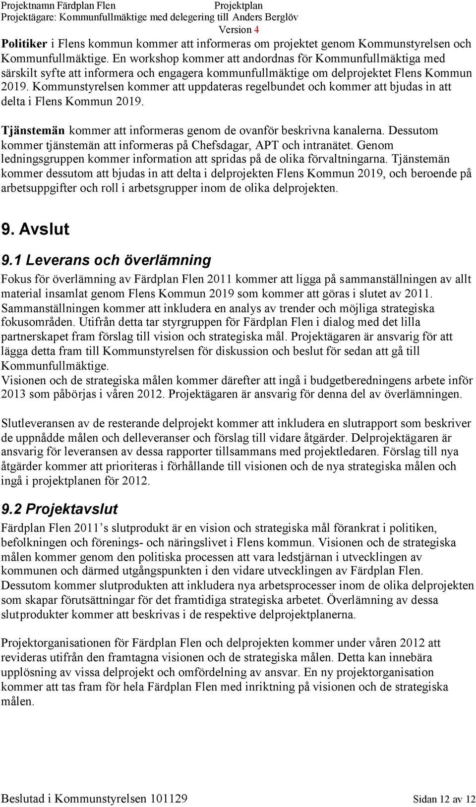 Kommunstyrelsen kommer att uppdateras regelbundet och kommer att bjudas in att delta i Flens Kommun 2019. Tjänstemän kommer att informeras genom de ovanför beskrivna kanalerna.