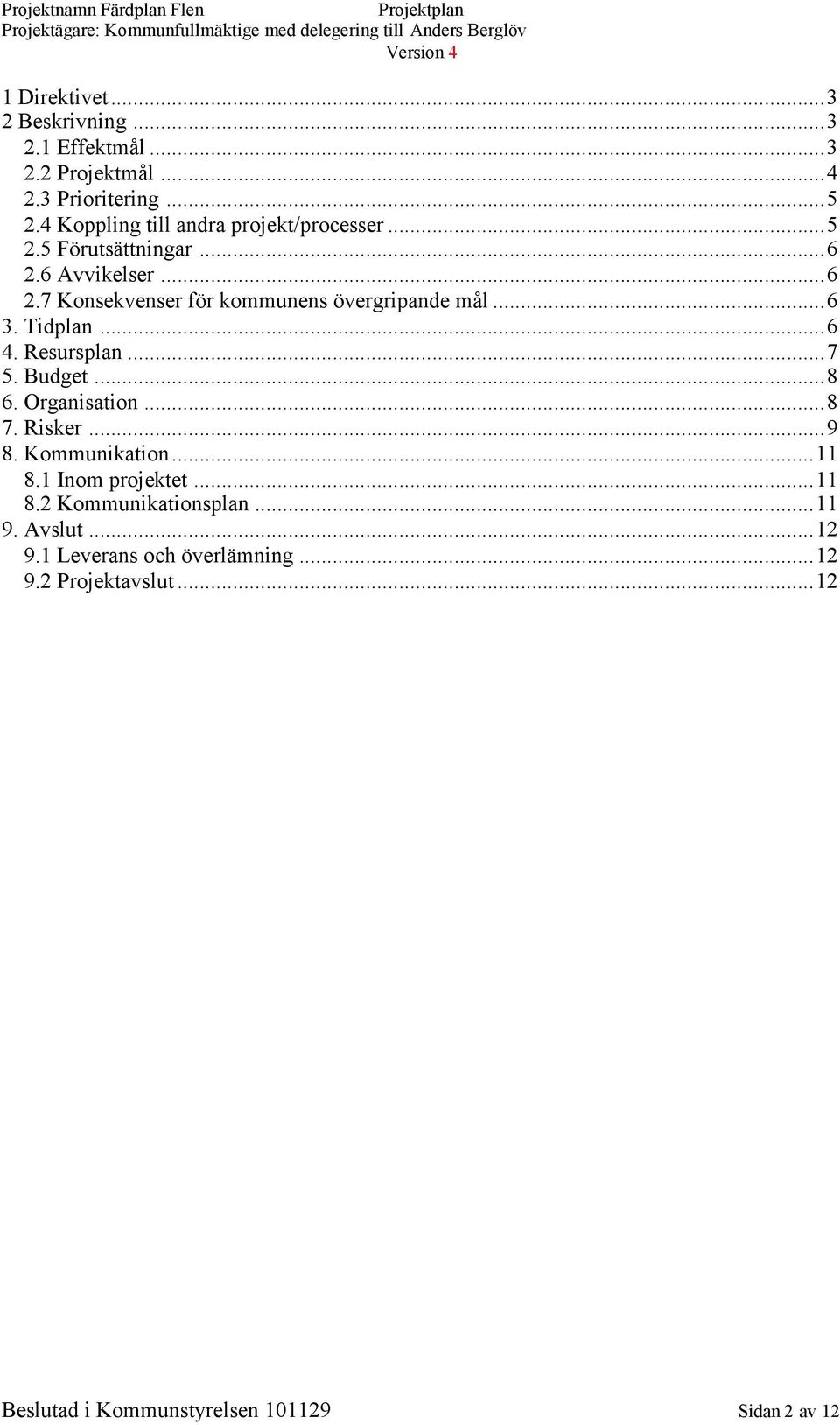 ..6 3. Tidplan...6 4. Resursplan...7 5. Budget...8 6. Organisation...8 7. Risker...9 8. Kommunikation...11 8.1 Inom projektet.