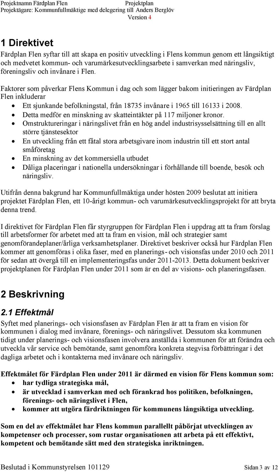 Faktorer som påverkar Flens Kommun i dag och som lägger bakom initieringen av Färdplan Flen inkluderar Ett sjunkande befolkningstal, från 18735 invånare i 1965 till 16133 i 2008.