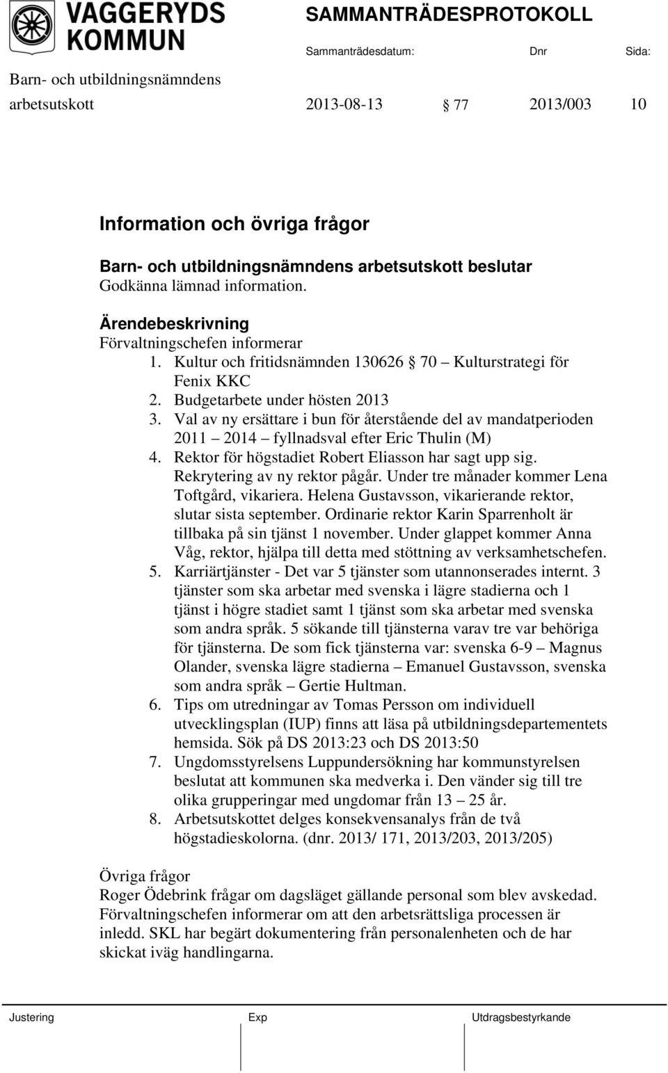Val av ny ersättare i bun för återstående del av mandatperioden 2011 2014 fyllnadsval efter Eric Thulin (M) 4. Rektor för högstadiet Robert Eliasson har sagt upp sig. Rekrytering av ny rektor pågår.