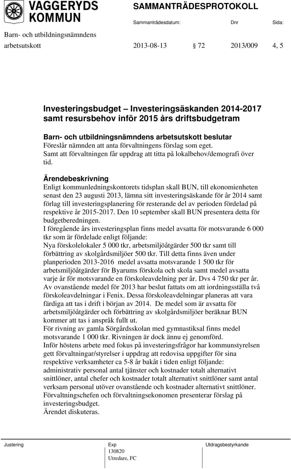 Enligt kommunledningskontorets tidsplan skall BUN, till ekonomienheten senast den 23 augusti 2013, lämna sitt investeringsäskande för år 2014 samt förlag till investeringsplanering för resterande del