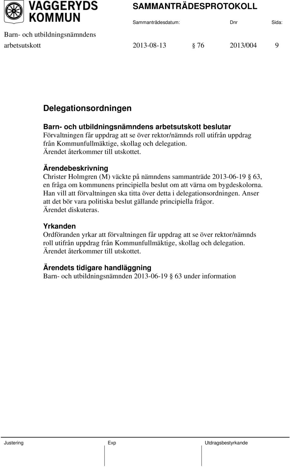 Han vill att förvaltningen ska titta över detta i delegationsordningen. Anser att det bör vara politiska beslut gällande principiella frågor. Ärendet diskuteras.