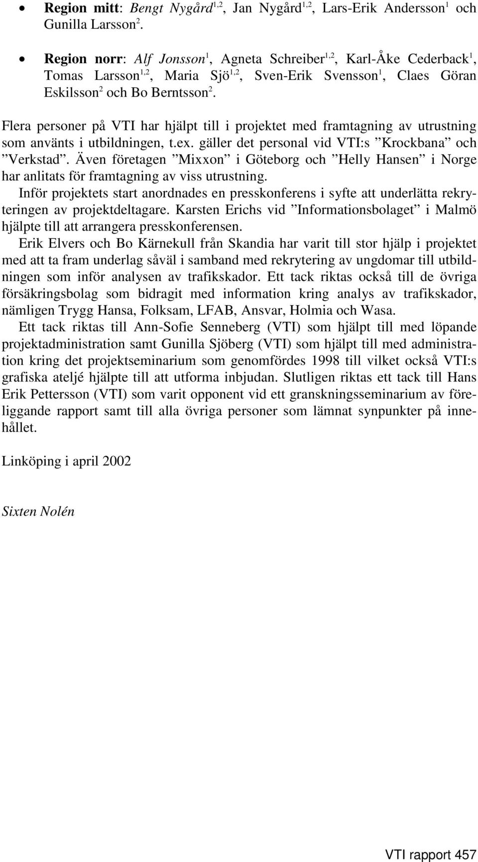 Flera personer på VTI har hjälpt till i projektet med framtagning av utrustning som använts i utbildningen, t.ex. gäller det personal vid VTI:s Krockbana och Verkstad.