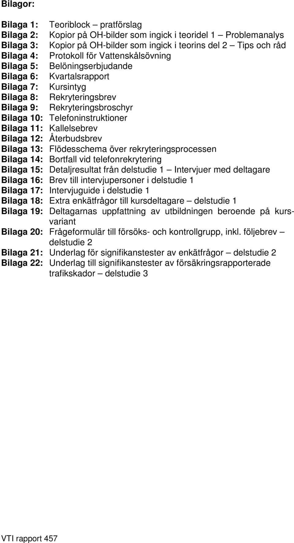 Kallelsebrev Bilaga 12: Återbudsbrev Bilaga 13: Flödesschema över rekryteringsprocessen Bilaga 14: Bortfall vid telefonrekrytering Bilaga 15: Detaljresultat från delstudie 1 Intervjuer med deltagare