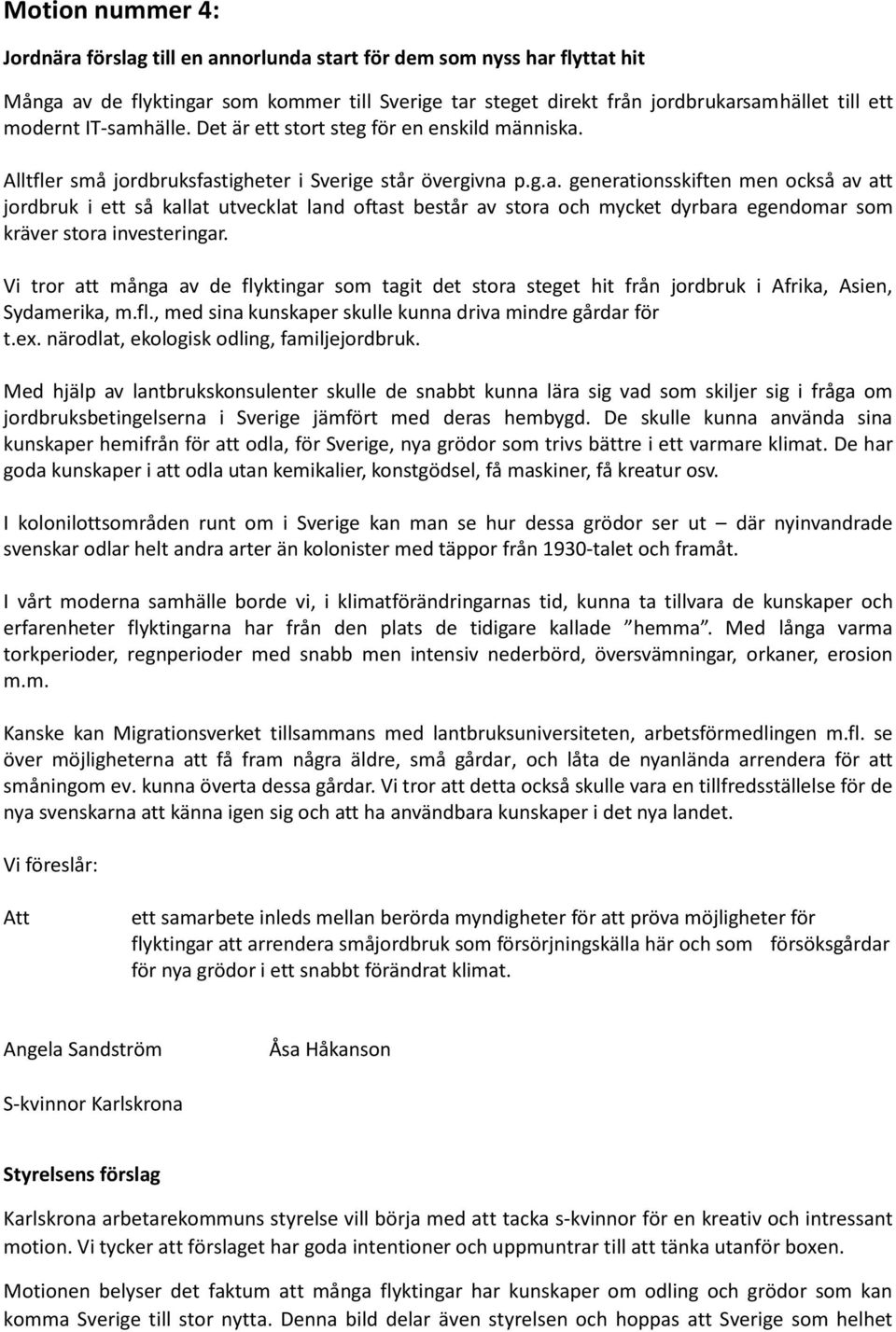 Vi tror att många av de flyktingar som tagit det stora steget hit från jordbruk i Afrika, Asien, Sydamerika, m.fl., med sina kunskaper skulle kunna driva mindre gårdar för t.ex.