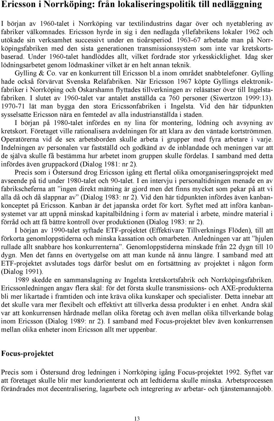 1963-67 arbetade man på Norrköpingsfabriken med den sista generationen transmissionssystem som inte var kretskortsbaserad. Under 1960-talet handlöddes allt, vilket fordrade stor yrkesskicklighet.